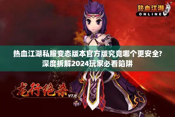 热血江湖私服变态版本官方版究竟哪个更安全?深度拆解2024玩家必看陷阱
