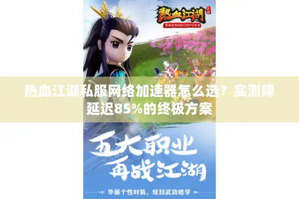 热血江湖私服网络加速器怎么选?实测降延迟85%的终极方案 热血江湖私服网络加速器怎么选?实测降延迟85%的终极方案