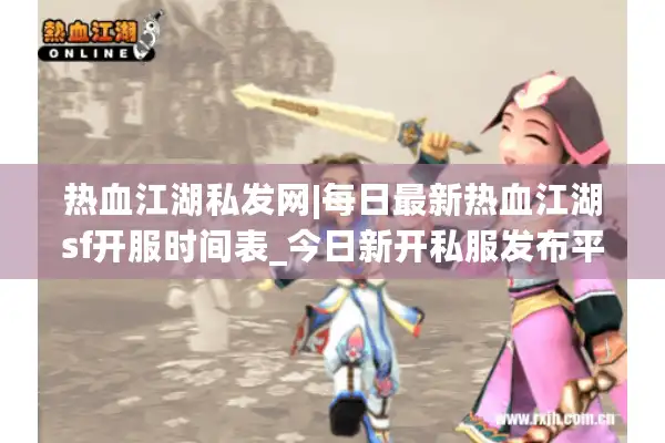 热血江湖私发网|每日最新热血江湖sf开服时间表_今日新开私服发布平台