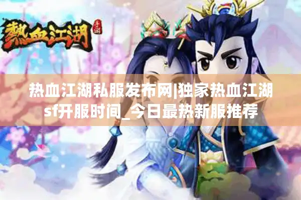 热血江湖私服发布网|独家热血江湖sf开服时间_今日最热新服推荐 热血江湖私服发布网|独家热血江湖sf开服时间_今日最热新服推荐