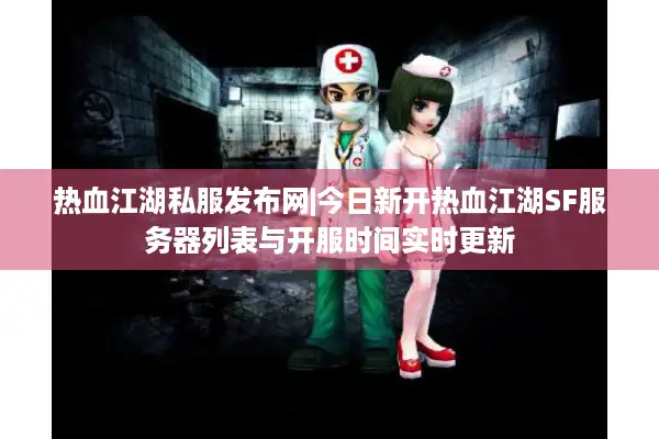 热血江湖私服发布网|今日新开热血江湖SF服务器列表与开服时间实时更新