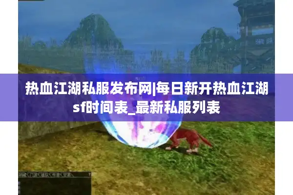 热血江湖私服发布网|每日新开热血江湖sf时间表_最新私服列表 热血江湖私服发布网|每日新开热血江湖sf时间表_最新私服列表