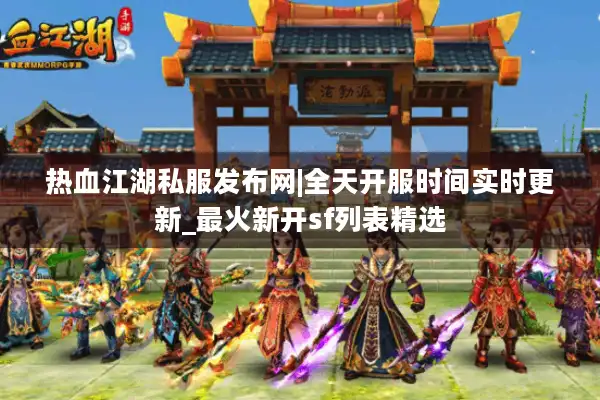 热血江湖私服发布网|全天开服时间实时更新_最火新开sf列表精选