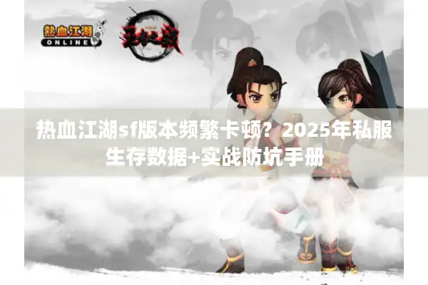 热血江湖sf版本频繁卡顿？2025年私服生存数据+实战防坑手册
