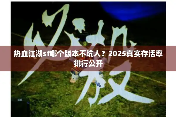 热血江湖sf哪个版本不坑人？2025真实存活率排行公开