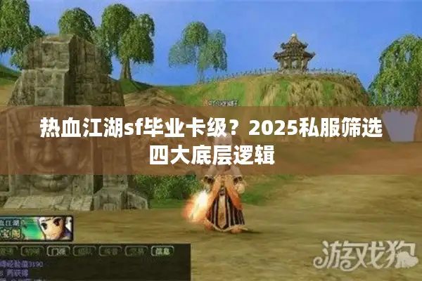 热血江湖sf毕业卡级？2025私服筛选四大底层逻辑