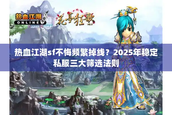 热血江湖sf不悔频繁掉线?2025年稳定私服三大筛选法则 热血江湖sf不悔频繁掉线?2025年稳定私服三大筛选法则
