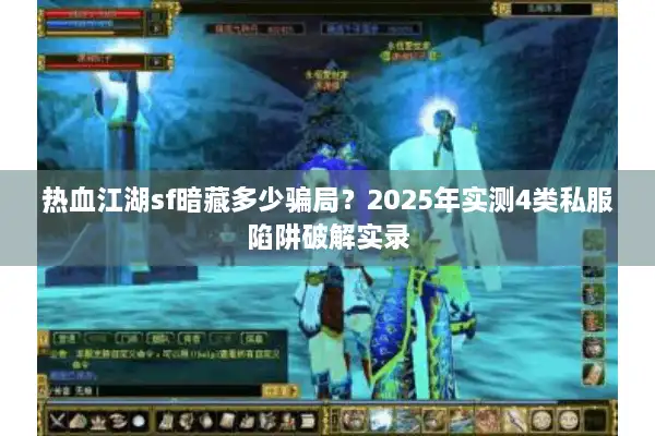 热血江湖sf暗藏多少骗局？2025年实测4类私服陷阱破解实录