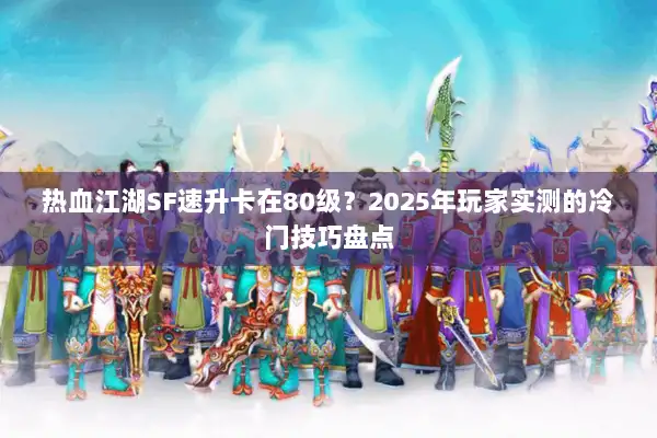 热血江湖SF速升卡在80级？2025年玩家实测的冷门技巧盘点