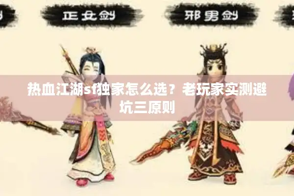 热血江湖sf独家怎么选？老玩家实测避坑三原则