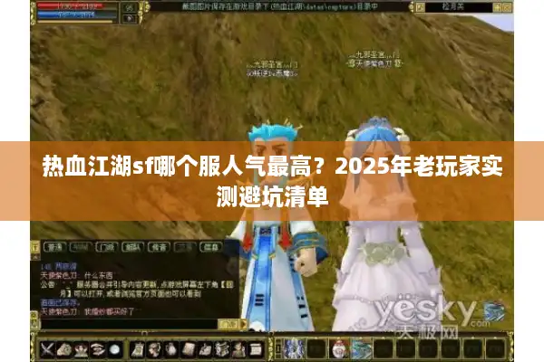 热血江湖sf哪个服人气最高?2025年老玩家实测避坑清单 热血江湖sf哪个服人气最高?2025年老玩家实测避坑清单