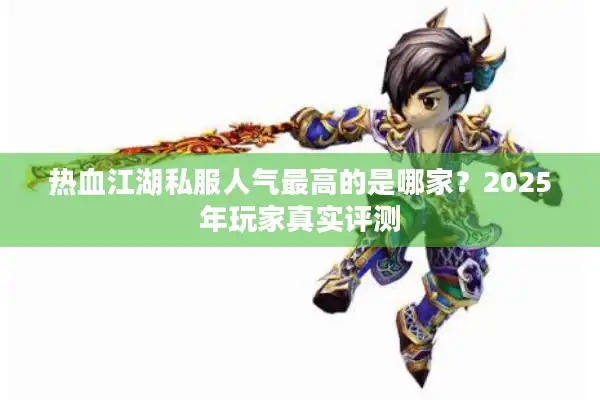 热血江湖私服人气最高的是哪家？2025年玩家真实评测