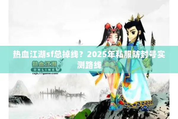 热血江湖sf总掉线？2025年私服防封号实测路线