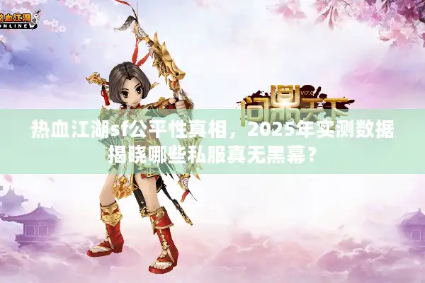 热血江湖sf公平性真相，2025年实测数据揭晓哪些私服真无黑幕？
