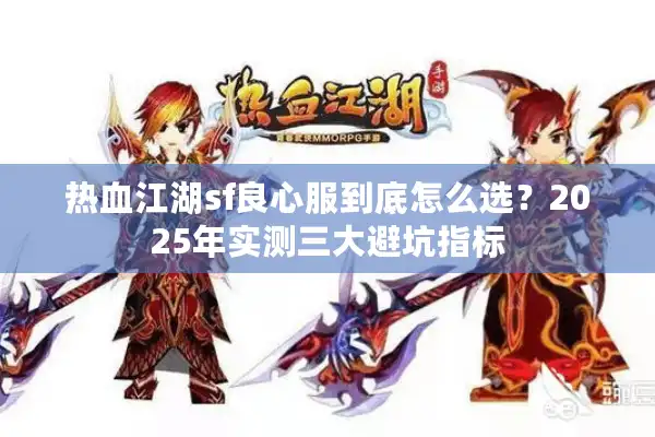 热血江湖sf良心服到底怎么选？2025年实测三大避坑指标
