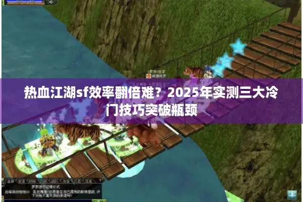 热血江湖sf效率翻倍难？2025年实测三大冷门技巧突破瓶颈
