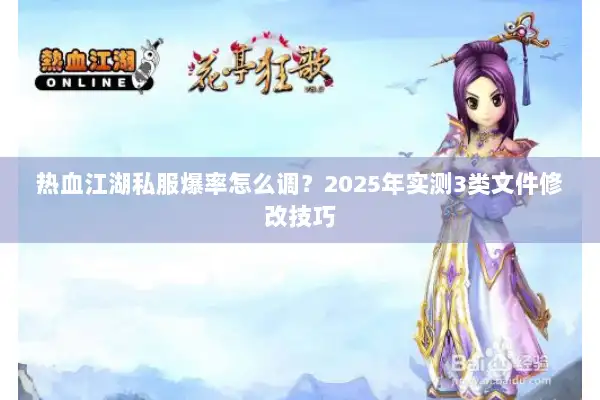 热血江湖私服爆率怎么调?2025年实测3类文件修改技巧 热血江湖私服爆率怎么调?2025年实测3类文件修改技巧