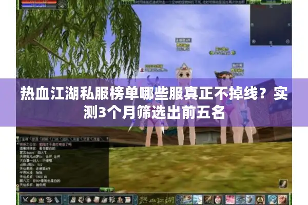 热血江湖私服榜单哪些服真正不掉线？实测3个月筛选出前五名