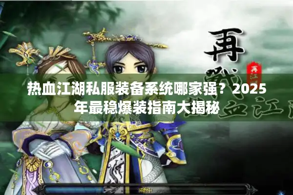 热血江湖私服装备系统哪家强？2025年最稳爆装指南大揭秘