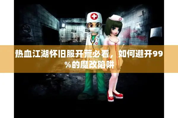 热血江湖怀旧服开荒必看，如何避开99%的魔改陷阱
