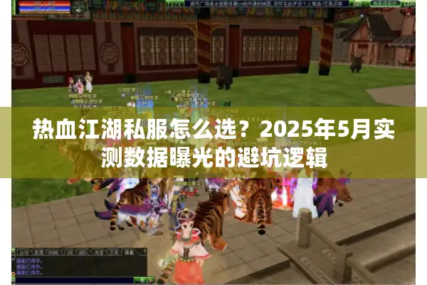 热血江湖私服怎么选？2025年5月实测数据曝光的避坑逻辑