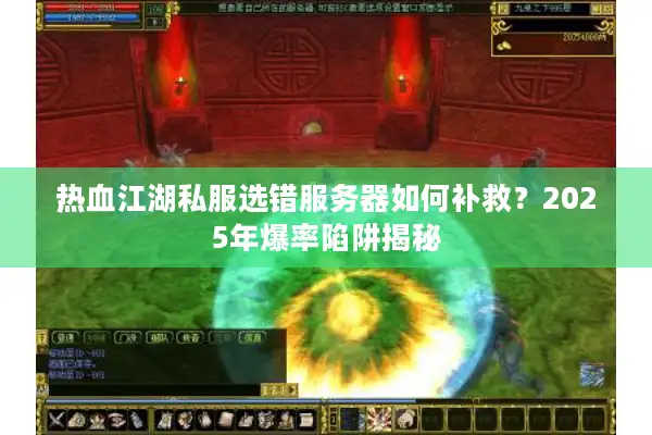 热血江湖私服选错服务器如何补救？2025年爆率陷阱揭秘