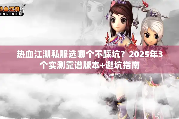 热血江湖私服选哪个不踩坑?2025年3个实测靠谱版本+避坑指南 热血江湖私服选哪个不踩坑?2025年3个实测靠谱版本+避坑指南