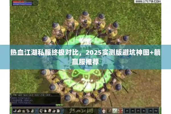 热血江湖私服终极对比，2025实测版避坑神图+躺赢服推荐