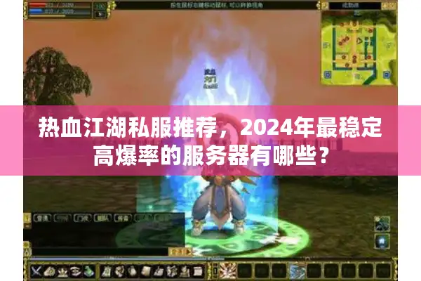 热血江湖私服推荐,2024年最稳定高爆率的服务器有哪些? 热血江湖私服推荐,2024年最稳定高爆率的服务器有哪些?