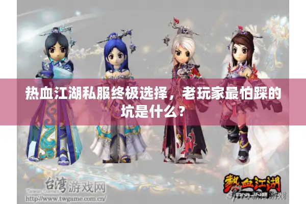 热血江湖私服终极选择，老玩家最怕踩的坑是什么？