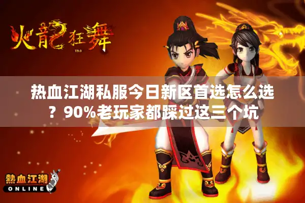 热血江湖私服今日新区首选怎么选？90%老玩家都踩过这三个坑