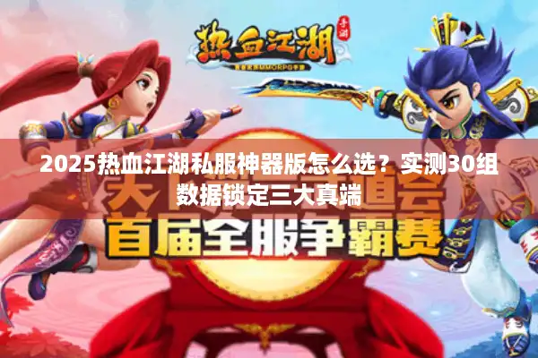 2025热血江湖私服神器版怎么选?实测30组数据锁定三大真端 2025热血江湖私服神器版怎么选?实测30组数据锁定三大真端