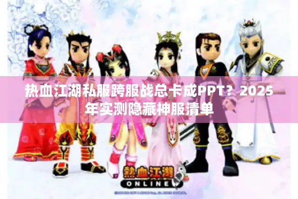 热血江湖私服跨服战总卡成PPT?2025年实测隐藏神服清单 热血江湖私服跨服战总卡成PPT?2025年实测隐藏神服清单