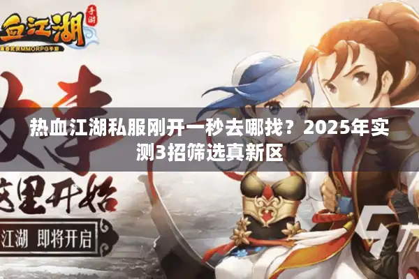 热血江湖私服刚开一秒去哪找？2025年实测3招筛选真新区