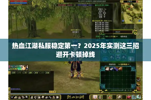 热血江湖私服稳定第一？2025年实测这三招避开卡顿掉线