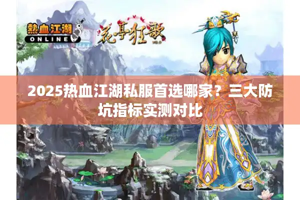 2025热血江湖私服首选哪家？三大防坑指标实测对比