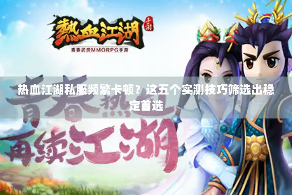 热血江湖私服频繁卡顿?这五个实测技巧筛选出稳定首选 热血江湖私服频繁卡顿?这五个实测技巧筛选出稳定首选