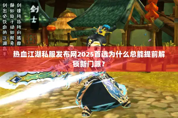 热血江湖私服发布网2025首选为什么总能提前解锁新门派？