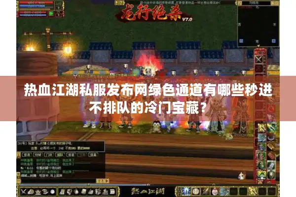 热血江湖私服发布网绿色通道有哪些秒进不排队的冷门宝藏？