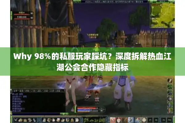 Why 98%的私服玩家踩坑？深度拆解热血江湖公会合作隐藏指标