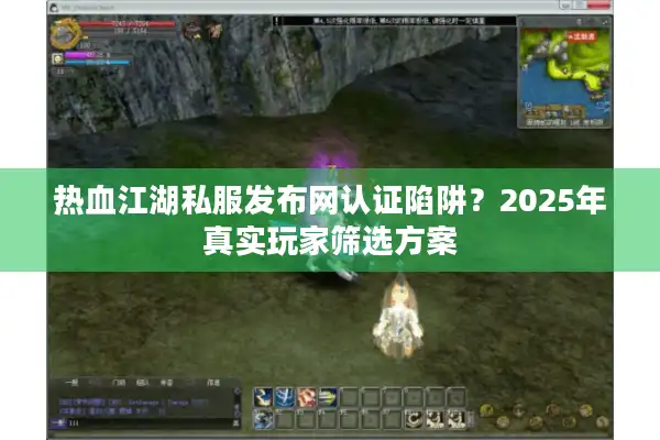 热血江湖私服发布网认证陷阱?2025年真实玩家筛选方案 热血江湖私服发布网认证陷阱?2025年真实玩家筛选方案