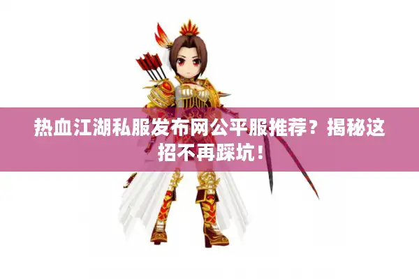 热血江湖私服发布网公平服推荐？揭秘这招不再踩坑！