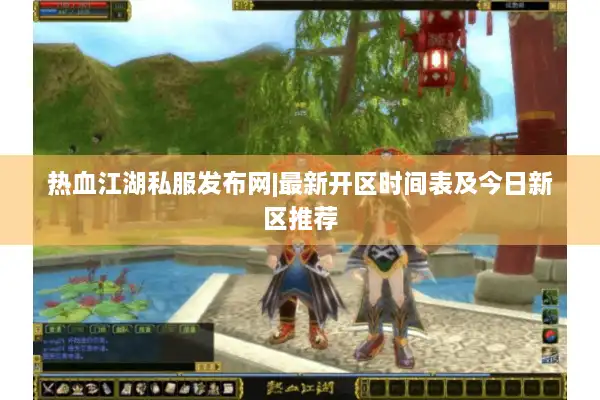 热血江湖私服发布网|最新开区时间表及今日新区推荐