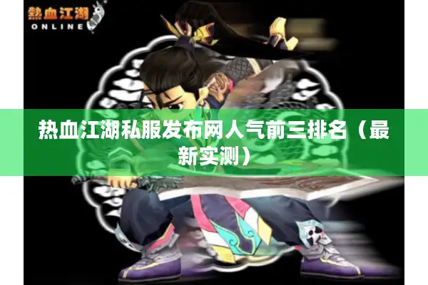 热血江湖私服发布网人气前三排名（最新实测）