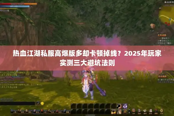 热血江湖私服高爆版多却卡顿掉线?2025年玩家实测三大避坑法则 热血江湖私服高爆版多却卡顿掉线?2025年玩家实测三大避坑法则