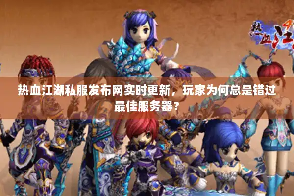 热血江湖私服发布网实时更新,玩家为何总是错过最佳服务器? 热血江湖私服发布网实时更新,玩家为何总是错过最佳服务器?