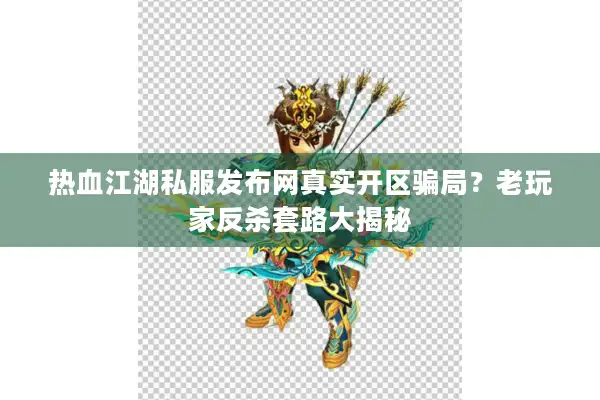 热血江湖私服发布网真实开区骗局?老玩家反杀套路大揭秘 热血江湖私服发布网真实开区骗局?老玩家反杀套路大揭秘