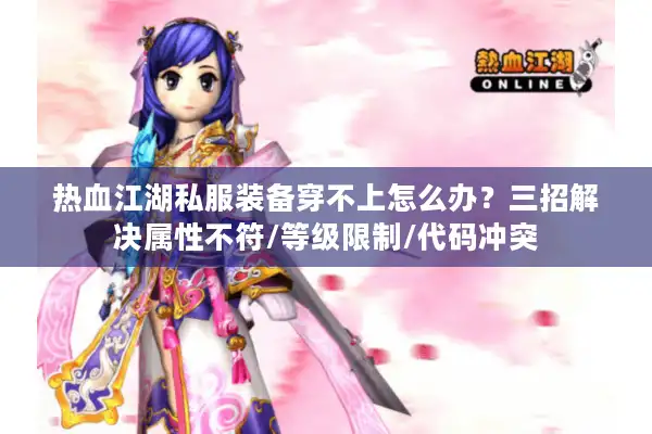 热血江湖私服装备穿不上怎么办？三招解决属性不符/等级限制/代码冲突