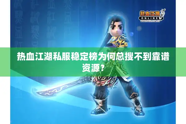 热血江湖私服稳定榜为何总搜不到靠谱资源? 热血江湖私服稳定榜为何总搜不到靠谱资源?