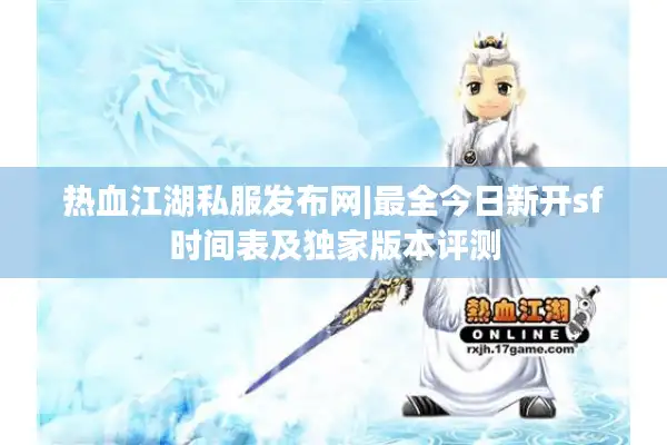 热血江湖私服发布网|最全今日新开sf时间表及独家版本评测 热血江湖私服发布网|最全今日新开sf时间表及独家版本评测